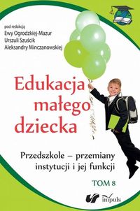 Książka - Edukacja małego dziecka. Tom 8. Przemiany instytucji i jej funkcji