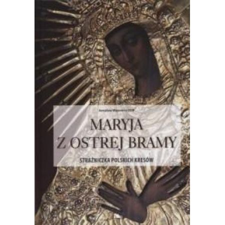 Maryja z Ostrej Bramy. Strażniczka polskich kresów