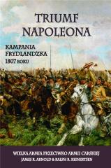 Książka - Triumf Napoleona. Kampania frydlandzka 1807 roku. Wielka armia przeciwko armii carskiej