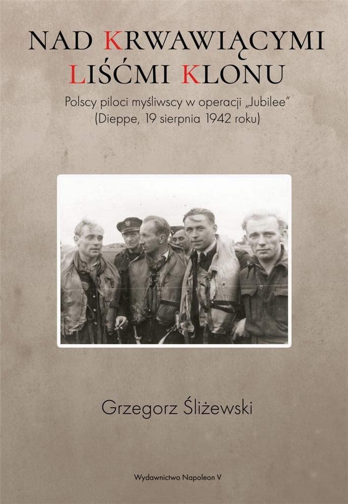 Nad krwawiącymi liśćmi klonu. Polscy piloci myśliwscy w operacji Jubilee Dieppe 19 sierpnia 1942 roku