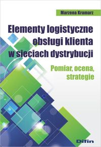 Książka - Elementy logistyczne obsługi klienta w sieciach dystrybucji. Pomiar, ocena, strategie