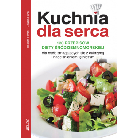 Kuchnia dla serca. 120 przepisów diety śródziemnomorskiej dla osób zmagających się z cukrzycą i nadciśnieniem tętniczym