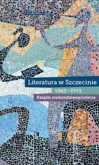 Książka - Literatura w Szczecinie 1945-2015 Książki siedemdziesięciolecia
