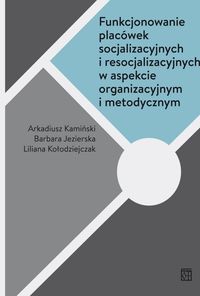 Książka - Funkcjonowanie placówek socjalizacyjnych i resocjalizacyjnych w aspekcie organizacyjnym i metodycznym