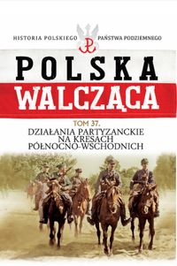 Książka - Polska Walcząca Tom 37 Działania patyzanckie na kresach północno-wschodnich