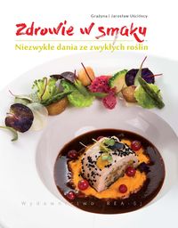 Książka - Zdrowie w smaku Niezwykłe dania ze zwykłych roślin Grażyna Uścińska Jarosław Uściński