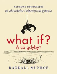Książka - What if a co gdyby naukowe odpowiedzi na absurdalne i hipotetyczne pytania