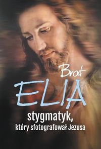 Książka - Brat Elia. Stygmatyk, który sfotografował Jezusa