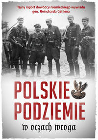 Książka - Polskie podziemie w oczach wroga tajny raport dowództwa niemieckiego wywiadu gen. Reinharda gehlena