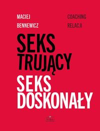 Książka - Seks trujący Seks doskonały Coaching relacji Maciej Bennewicz
