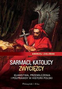 Książka - Sarmaci, katolicy, zwycięzcy. Kłamstwa, przemilcze