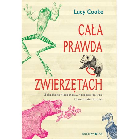 Książka - Cała prawda o zwierzętach. Zakochane hipopotamy, naćpane leniwce i inne dzikie historie