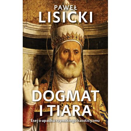 Książka - Dogmat i tiara. Esej o upadku rzymskiego katolicyzmu