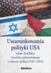 Książka - Uwarunkowania polityki USA wobec konfliktu izraelsko-palestyńskiego w okresie intifad (1987-2005)