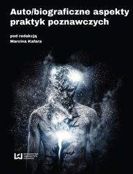 Auto/biograficzne aspekty praktyk poznawczych - Marcin Kafar