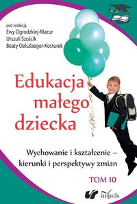Książka - Edukacja małego dziecka. Tom 10. Wychowanie i kształcenie - kierunki i perspektywy zmian