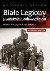 Książka - Białe Legiony przeciwko bolszewikom. Polskie formacje w Rosji 1918&#8211;1920