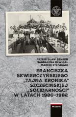 Książka - Franciszka Skwierczyńskiego &#8222;tajna kronika&#8221; Szczecińskiej &#8222;Solidarności&#8221; w latach 1980&#8211;1982