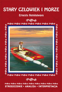 Książka - Stary człowiek i morze Ernesta Hemingwaya. Streszczenie, analiza, interpretacja