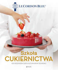 Książka - Szkoła cukiernictwa. 100 przepisów szefa kuchni krok po kroku. Le Cordon Bleu