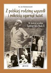 Książka - Z polskiej rodziny wyszedł i miłością ogarnął cały świat. W stulecie urodzin świętego Jana Pawła II