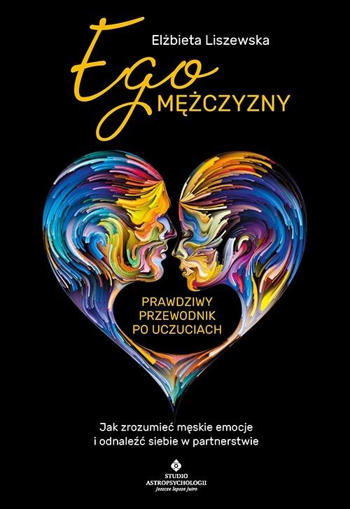 Ego mężczyzny – prawdziwy przewodnik po uczuciach. Jak zrozumieć męskie emocje i odnaleźć siebie w partnerstwie