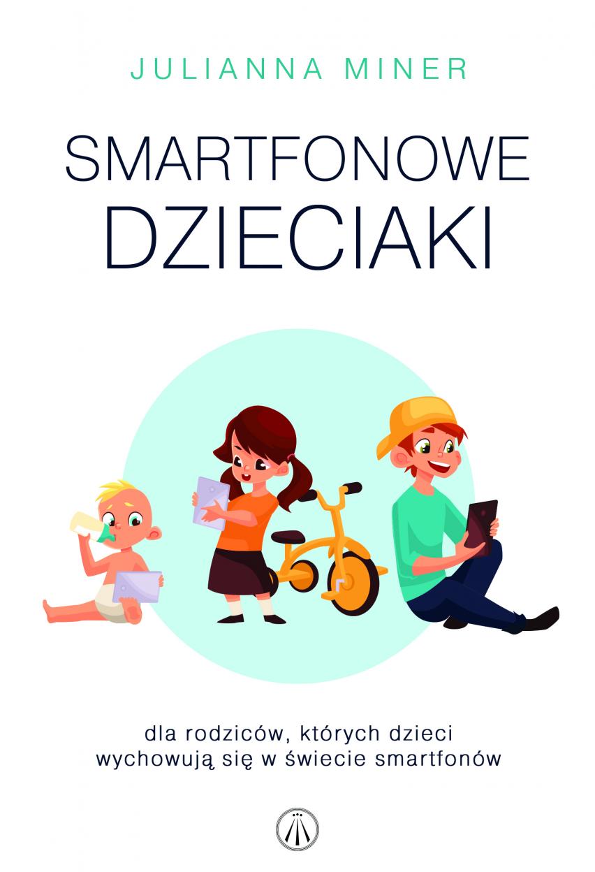 Smartfonowe dzieciaki. Dla rodziców, których dzieci wychowują się w świecie smartfonów