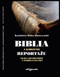 Książka - Biblia a korzenie reportażu. Glosa do historii...