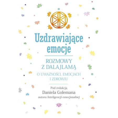 Uzdrawiające emocje. Rozmowy z Dalajlamą o uważności, emocjach i zdrowiu