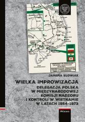 Książka - Wielka improwizacja. Delegacja Polska w Międzynarodowej Komisji Nadzoru i Kontroli w Indochinach w latach 1954-1973