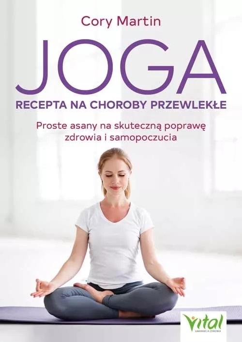 Joga - recepta na choroby przewlekłe. Proste asany na skuteczną poprawę zdrowia i samopoczucia