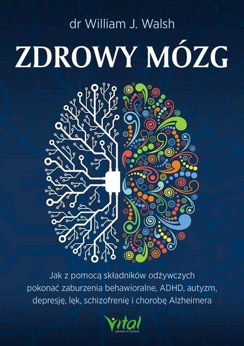 Zdrowy mózg. Jak za pomocą składników odżywczych pokonać zaburzenia behawioralne, ADHD, autyzm, depresję, lęk, schizofrenię i chorobę Alzheimera