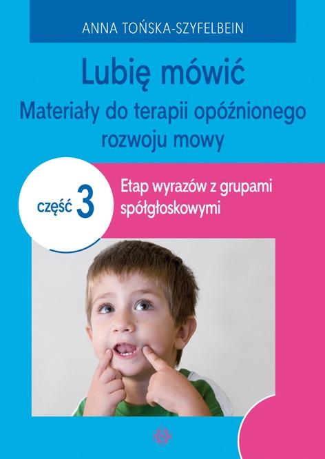 Lubię mówić. Materiały do terapii opóźnionego rozwoju mowy. Część 3