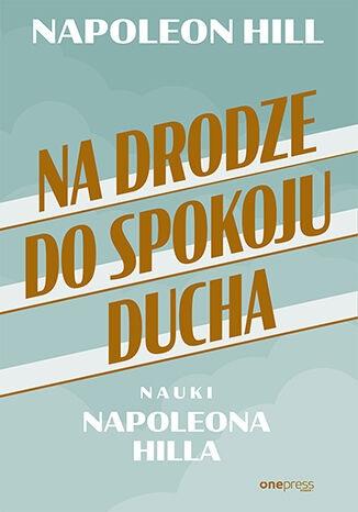 Książka - Na drodze do spokoju ducha. Nauki Napoleona Hilla