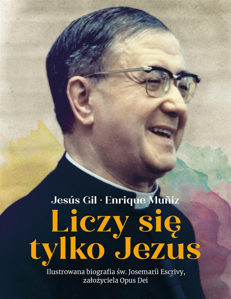 Liczy się tylko Jezus. Ilustrowana biografia św. Josemarii Escrivy założyciela Opus De