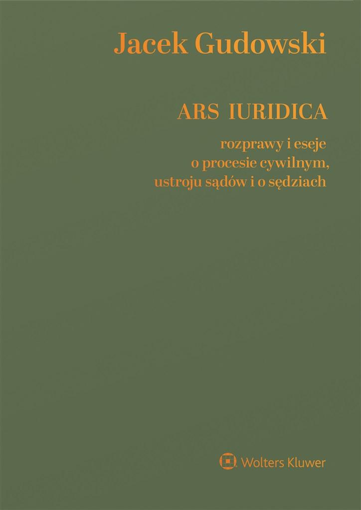 Ars Iuridica. Rozprawy i eseje o procesie cywilnym, ustroju sądów i o sędziach