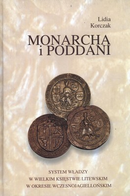 Książka - Monarcha i poddani. System władzy w Wielkim Księstwie Litewskim w okresie wczesnojagiellońskim
