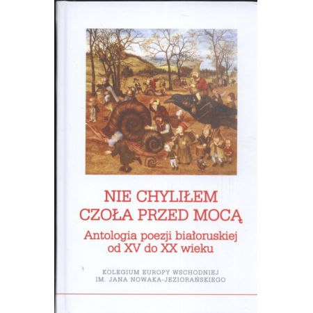 Nie chyliłem czoła przed mocą  Antologia poezji białoruskiej od XV do XX wieku