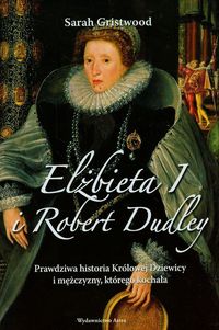 Książka - Elżbieta I i Robert Dudley. Prawdziwa historia Królowej Dziewicy i mężczyzny, którego kochała