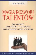 MAGIA ROZWOJU TALENTÓW JAK ZDOBYĆ ZATRUDNIĆ I ZATRZYMAĆ WŁAŚCIWYCH LUDZI W FIRMIE