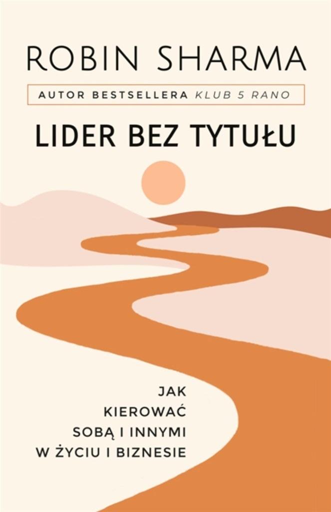 Lider bez tytułu. Jak kierować sobą i innymi w życiu i biznesie