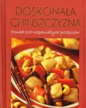 Doskonała chińszczyzna.  Ponad 100 wspaniałych przepisów