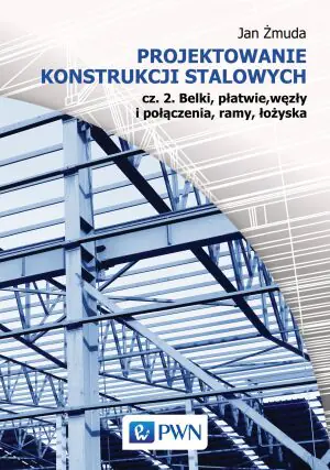 Projektowanie konstrukcji stalowych. Część 2. Belki, płatwie, węzły i połączenia, ramy, łożyska