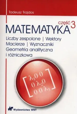 Matematyka. Część 3. Liczby zespolone. Wektory. Macierze. Wyznaczniki. Geometria analityczna i różniczkowa