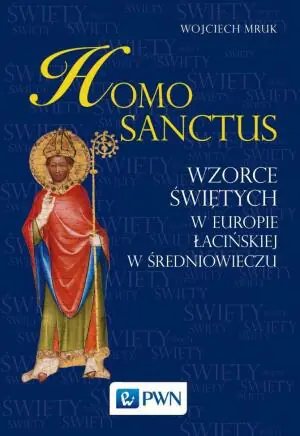 Homo sanctus. Wzorce Świętych w Europie Łacińskiej w Średniowieczu