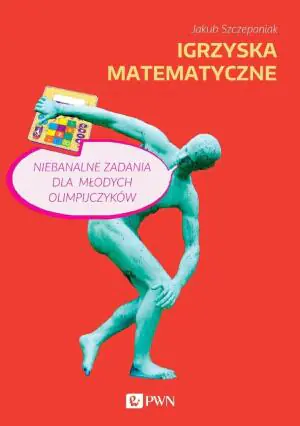 Igrzyska matematyczne. Niebanalne zadania dla młodych olimpijczyków