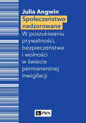 Społeczeństwo nadzorowane. W poszukiwaniu prywatności, bezpieczeństwa i wolności w świecie permanentnej inwigilacji