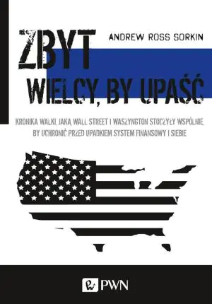 Zbyt wielcy by upaść. Kronika walki, jaką Wall Street i Waszyngton stoczyły wspólnie, by uchronić przed upadkiem system finansowy i siebie