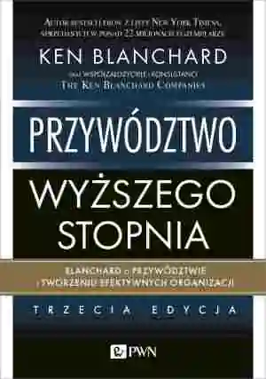 Przywództwo wyższego stopnia. Blanchard o przywództwie i tworzeniu efektywnych organizacji
