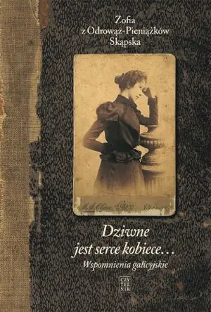 Dziwne jest serce kobiece… Wspomnienia galicyjskie